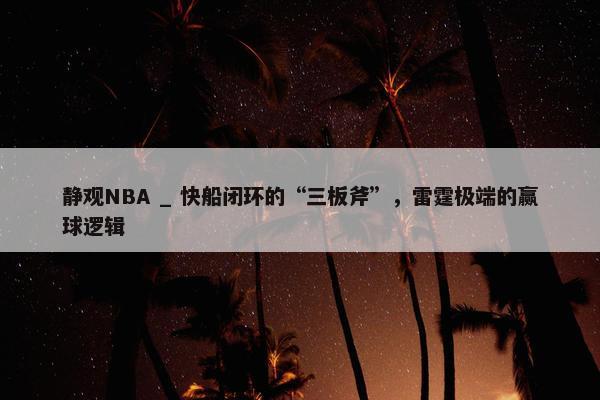 静观NBA _ 快船闭环的“三板斧”，雷霆极端的赢球逻辑