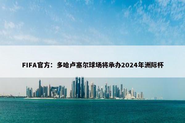 FIFA官方：多哈卢塞尔球场将承办2024年洲际杯