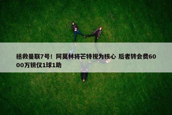 拯救曼联7号！阿莫林将芒特视为核心 后者转会费6000万镑仅1球1助