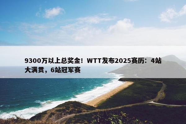 9300万以上总奖金！WTT发布2025赛历：4站大满贯，6站冠军赛