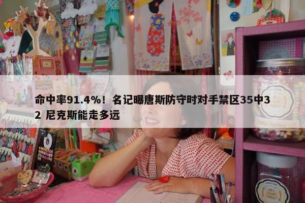 命中率91.4%！名记曝唐斯防守时对手禁区35中32 尼克斯能走多远