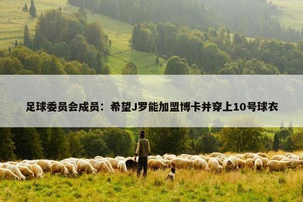 足球委员会成员：希望J罗能加盟博卡并穿上10号球衣