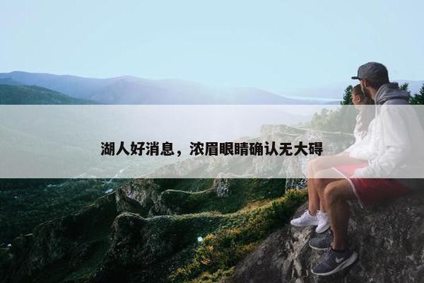 湖人好消息，浓眉眼睛确认无大碍