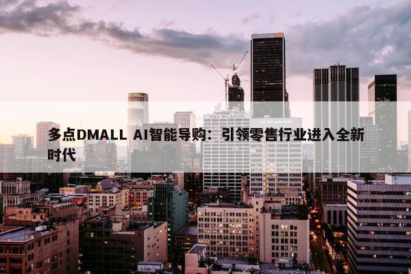 多点DMALL AI智能导购：引领零售行业进入全新时代