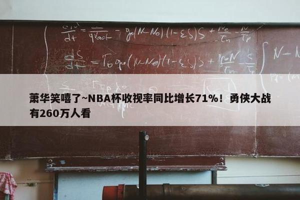 萧华笑嘻了~NBA杯收视率同比增长71%！勇侠大战有260万人看