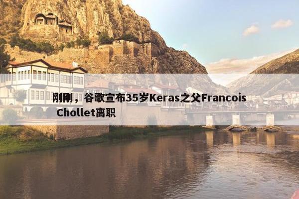 刚刚，谷歌宣布35岁Keras之父Francois Chollet离职