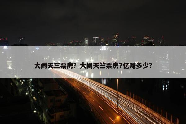 大闹天竺票房？大闹天竺票房7亿赚多少？