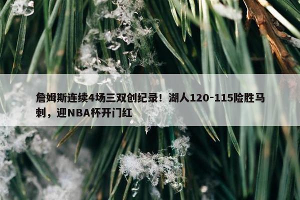 詹姆斯连续4场三双创纪录！湖人120-115险胜马刺，迎NBA杯开门红