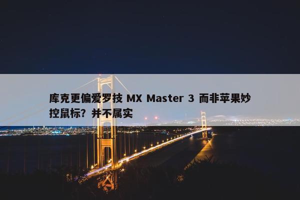 库克更偏爱罗技 MX Master 3 而非苹果妙控鼠标？并不属实