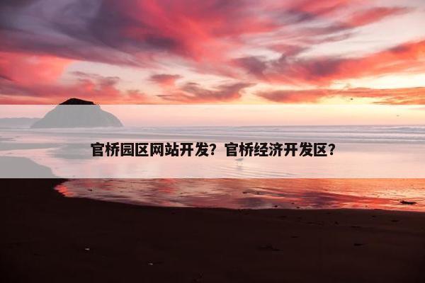 官桥园区网站开发？官桥经济开发区？