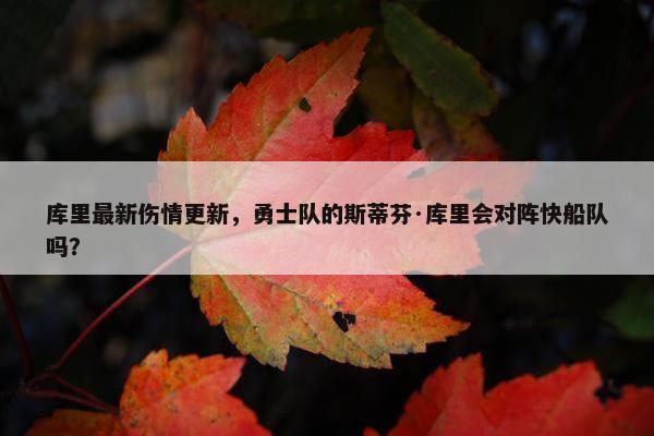 库里最新伤情更新，勇士队的斯蒂芬·库里会对阵快船队吗？