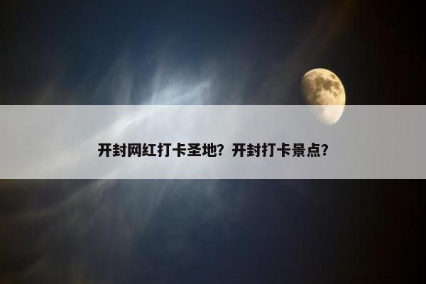 开封网红打卡圣地？开封打卡景点？