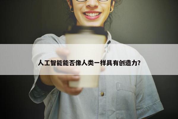 人工智能能否像人类一样具有创造力？