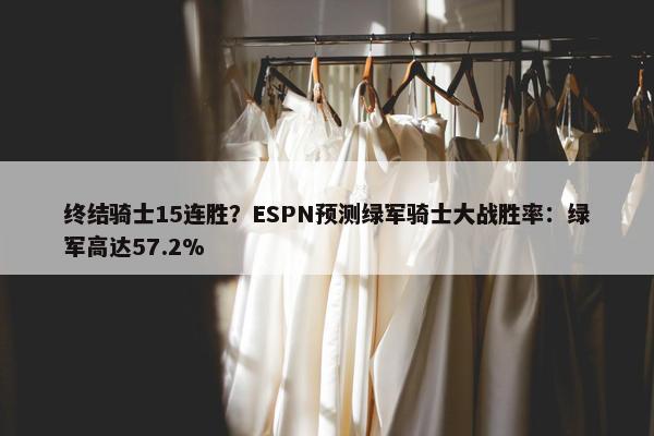 终结骑士15连胜？ESPN预测绿军骑士大战胜率：绿军高达57.2%