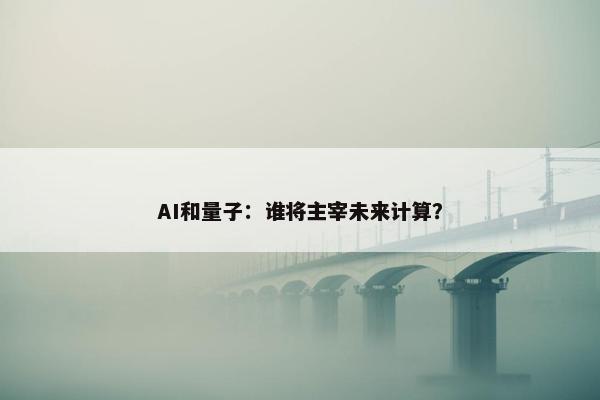 AI和量子：谁将主宰未来计算？