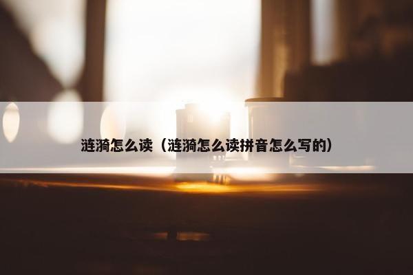 涟漪怎么读（涟漪怎么读拼音怎么写的）