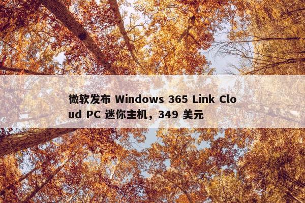 微软发布 Windows 365 Link Cloud PC 迷你主机，349 美元