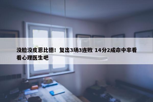 没脸没皮恩比德！复出3场3连败 14分2成命中率看看心理医生吧