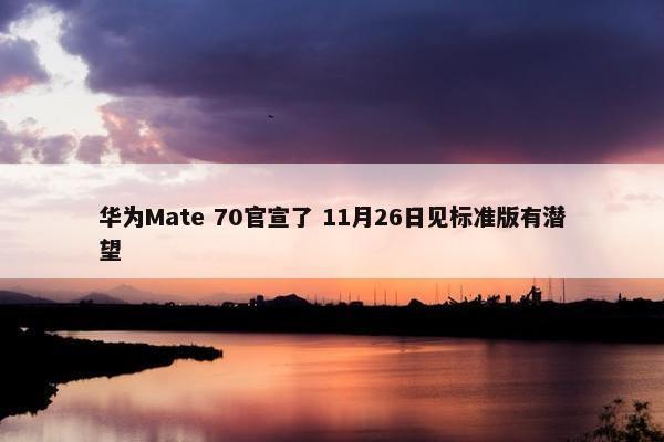 华为Mate 70官宣了 11月26日见标准版有潜望