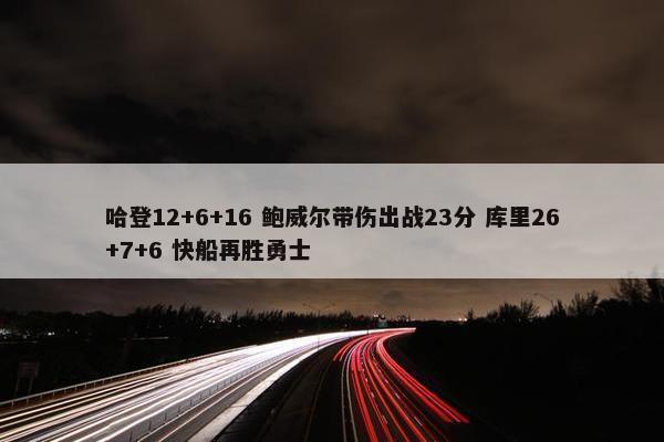 哈登12+6+16 鲍威尔带伤出战23分 库里26+7+6 快船再胜勇士