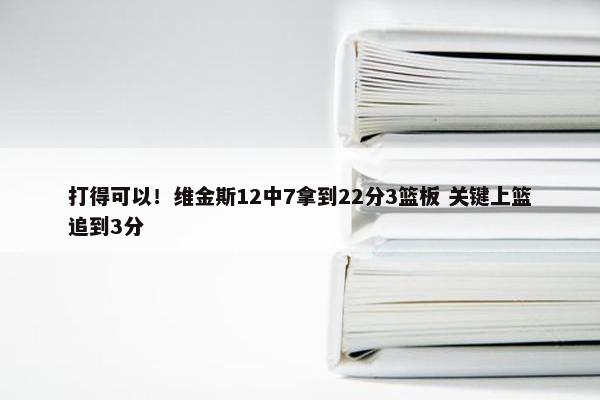 打得可以！维金斯12中7拿到22分3篮板 关键上篮追到3分