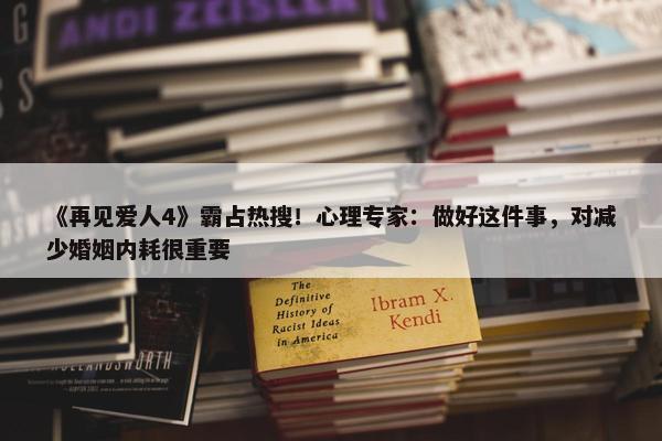 《再见爱人4》霸占热搜！心理专家：做好这件事，对减少婚姻内耗很重要