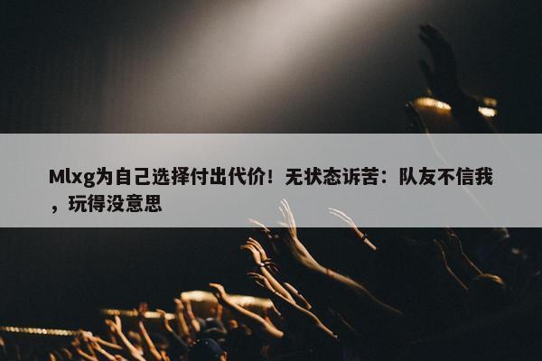 Mlxg为自己选择付出代价！无状态诉苦：队友不信我，玩得没意思