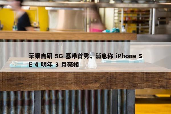 苹果自研 5G 基带首秀，消息称 iPhone SE 4 明年 3 月亮相