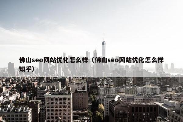 佛山seo网站优化怎么样（佛山seo网站优化怎么样知乎）