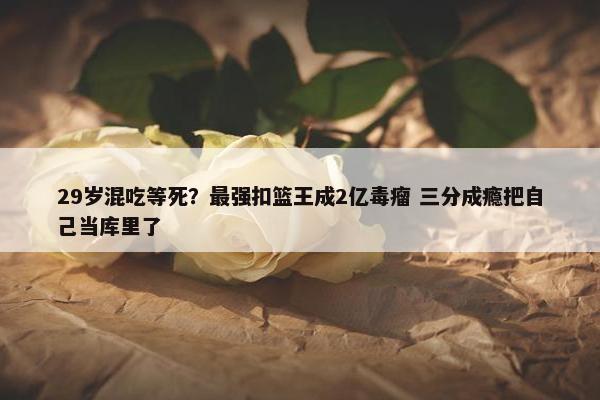 29岁混吃等死？最强扣篮王成2亿毒瘤 三分成瘾把自己当库里了