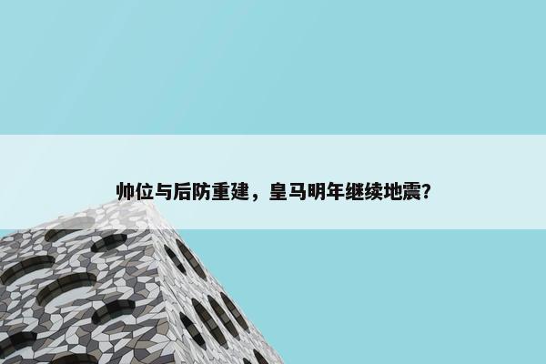 帅位与后防重建，皇马明年继续地震？