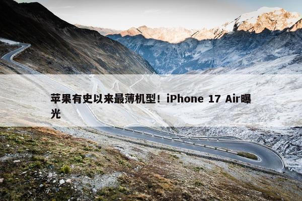 苹果有史以来最薄机型！iPhone 17 Air曝光