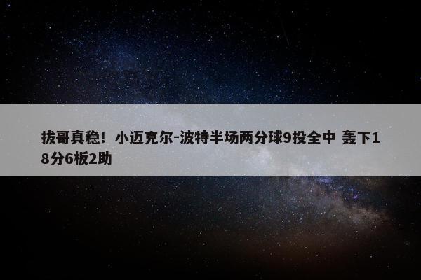 拔哥真稳！小迈克尔-波特半场两分球9投全中 轰下18分6板2助