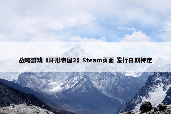 战略游戏《环形帝国2》Steam页面 发行日期待定