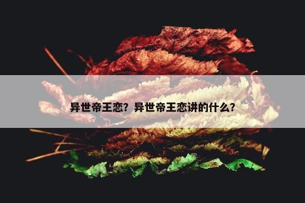 异世帝王恋？异世帝王恋讲的什么？