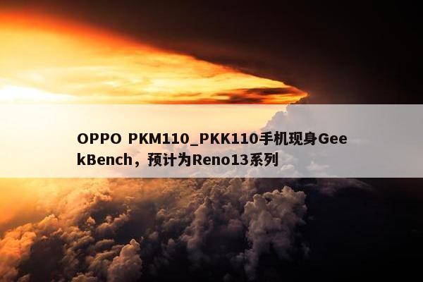 OPPO PKM110_PKK110手机现身GeekBench，预计为Reno13系列