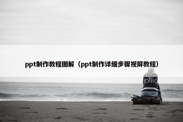 ppt制作教程图解（ppt制作详细步骤视屏教程）