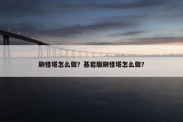 刷怪塔怎么做？基岩版刷怪塔怎么做？