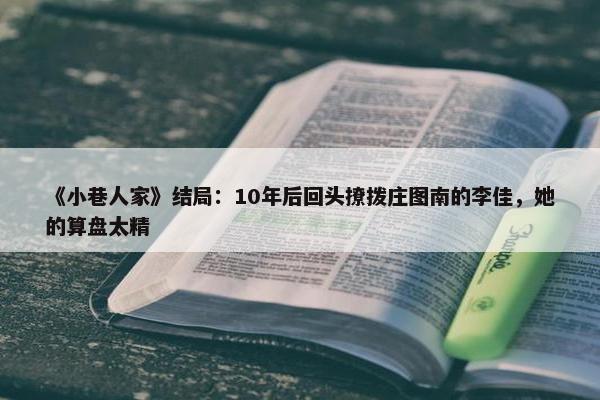 《小巷人家》结局：10年后回头撩拨庄图南的李佳，她的算盘太精