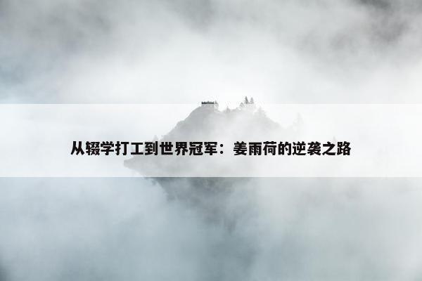 从辍学打工到世界冠军：姜雨荷的逆袭之路