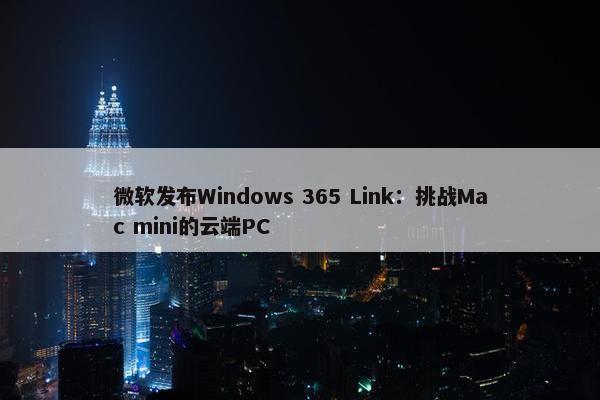 微软发布Windows 365 Link：挑战Mac mini的云端PC