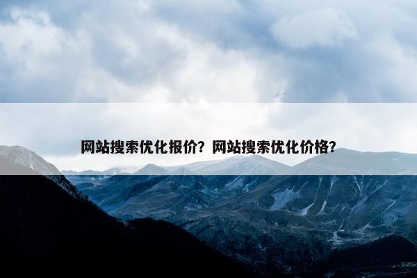 网站搜索优化报价？网站搜索优化价格？