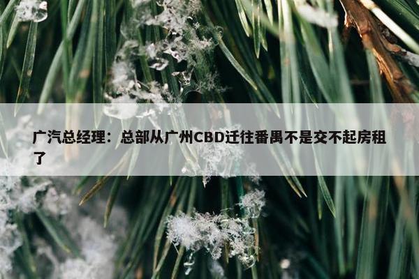 广汽总经理：总部从广州CBD迁往番禺不是交不起房租了