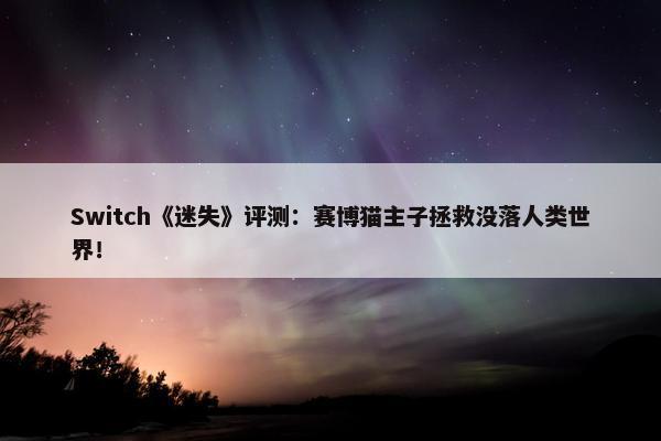 Switch《迷失》评测：赛博猫主子拯救没落人类世界！