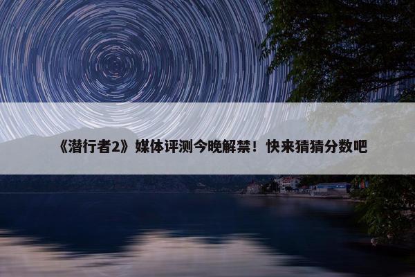 《潜行者2》媒体评测今晚解禁！快来猜猜分数吧