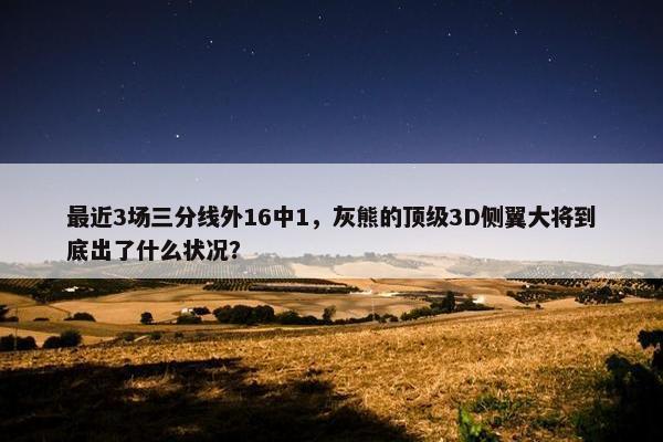 最近3场三分线外16中1，灰熊的顶级3D侧翼大将到底出了什么状况？