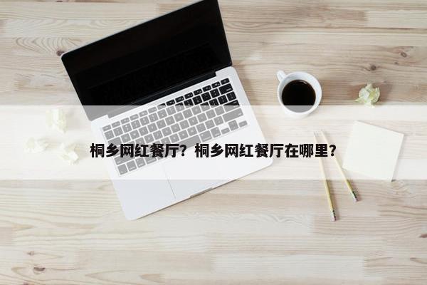 桐乡网红餐厅？桐乡网红餐厅在哪里？