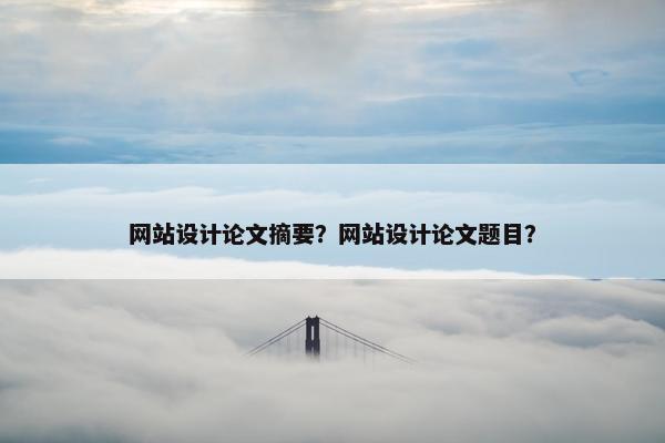 网站设计论文摘要？网站设计论文题目？