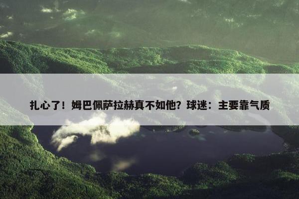 扎心了！姆巴佩萨拉赫真不如他？球迷：主要靠气质