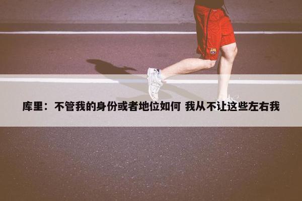 库里：不管我的身份或者地位如何 我从不让这些左右我